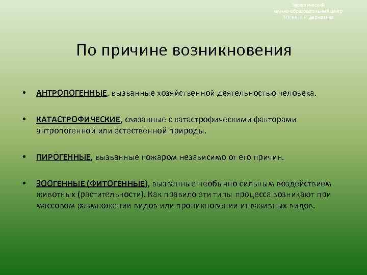 Экологический научно-образовательный центр ТГУ им. Г. Р. Державина По причине возникновения • АНТРОПОГЕННЫЕ, вызванные