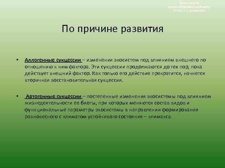 Экологический научно-образовательный центр ТГУ им. Г. Р. Державина По причине развития • Аллогенные сукцессии