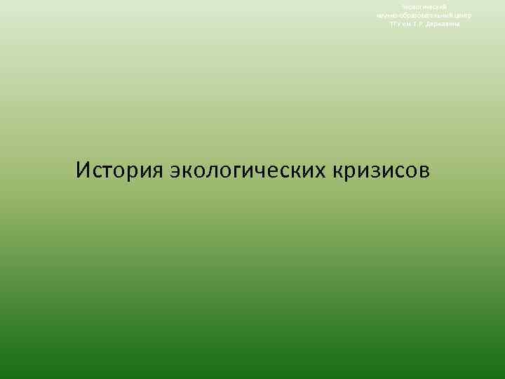 Экологический научно-образовательный центр ТГУ им. Г. Р. Державина История экологических кризисов 
