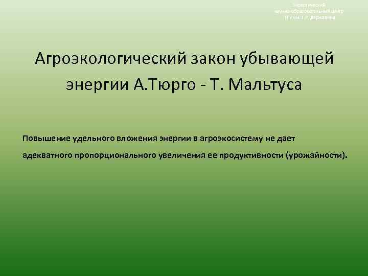 Экологический научно-образовательный центр ТГУ им. Г. Р. Державина Агроэкологический закон убывающей энергии А. Тюрго
