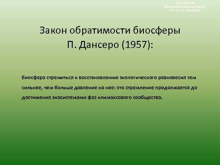 Экологический научно-образовательный центр ТГУ им. Г. Р. Державина Закон обратимости биосферы П. Дансеро (1957):