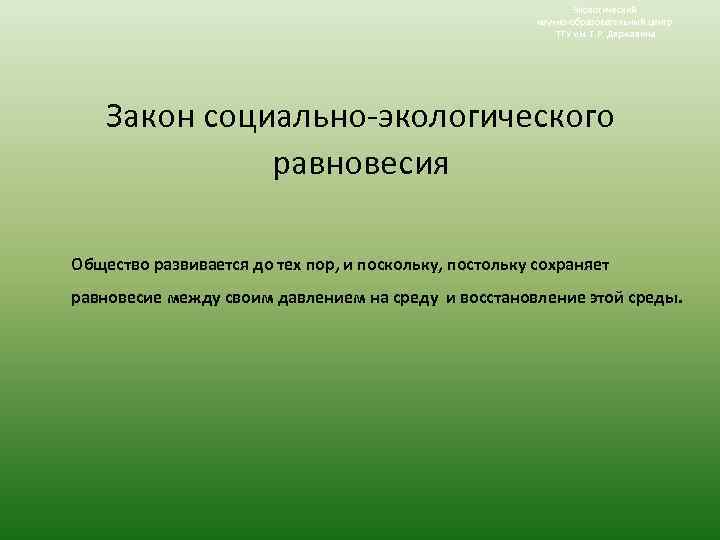 Экологический научно-образовательный центр ТГУ им. Г. Р. Державина Закон социально-экологического равновесия Общество развивается до