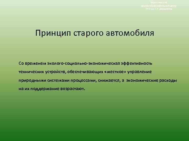 Экологический научно-образовательный центр ТГУ им. Г. Р. Державина Принцип старого автомобиля Со временем эколого-социально-экономическая