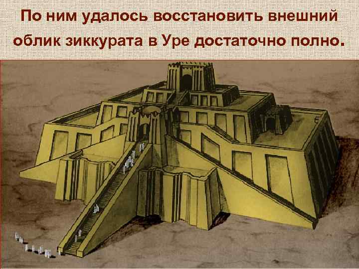 По ним удалось восстановить внешний облик зиккурата в Уре достаточно полно. 