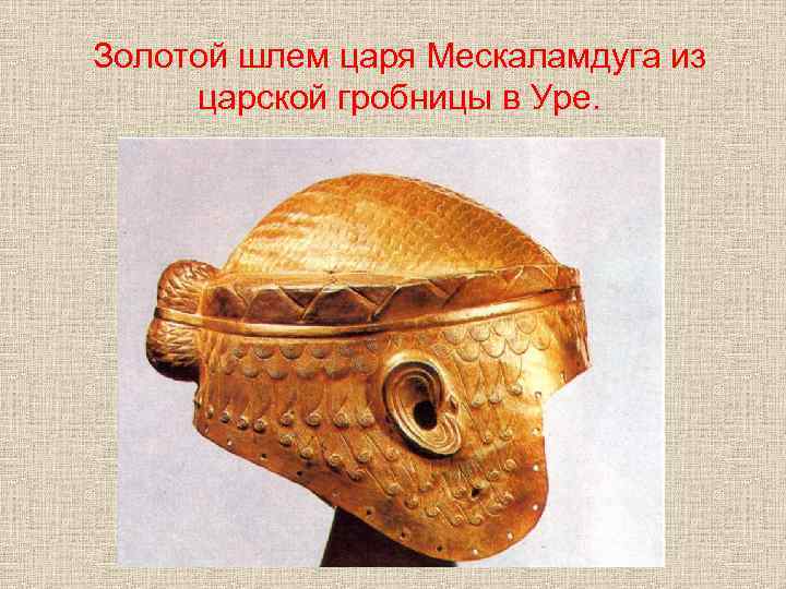 Золотой шлем царя Мескаламдуга из царской гробницы в Уре. 