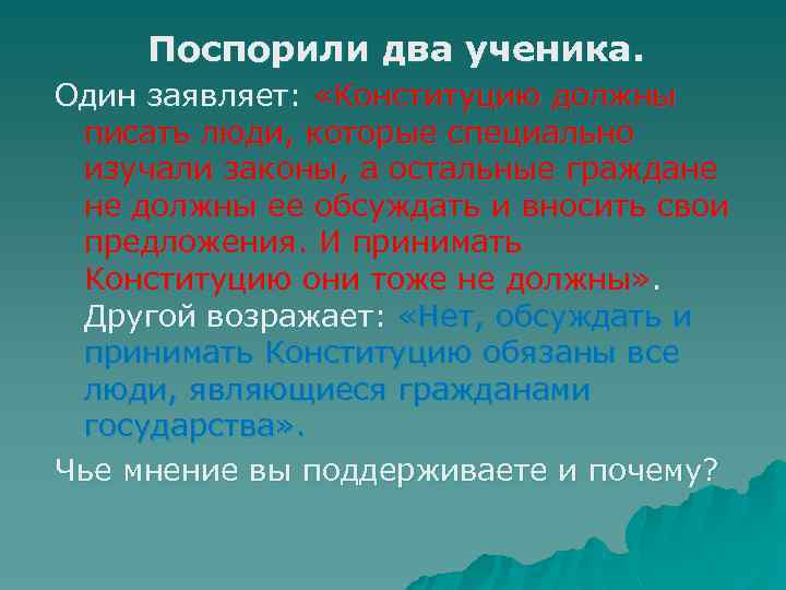 Поспорили два ученика. Один заявляет: «Конституцию должны писать люди, которые специально изучали законы, а
