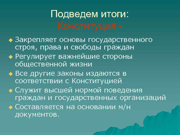 Подведем итоги: Конституция Закрепляет основы государственного строя, права и свободы граждан u Регулирует важнейшие