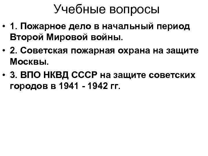 Учебные вопросы • 1. Пожарное дело в начальный период Второй Мировой войны. • 2.