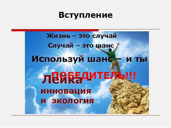 Вступление Жизнь – это случай Случай – это шанс Используй шанс – и ты