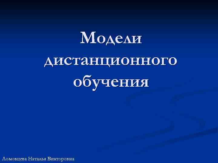 Модели дистанционного обучения Ломовцева Наталья Викторовна 