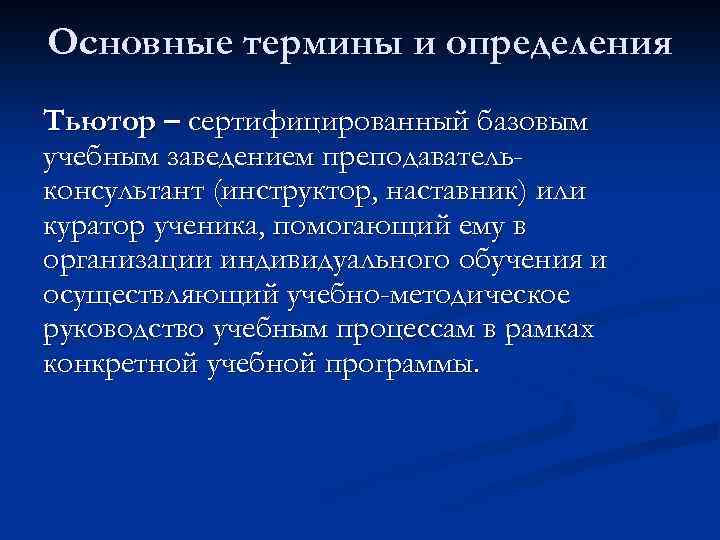 Основные термины и определения Тьютор – сертифицированный базовым учебным заведением преподавательконсультант (инструктор, наставник) или