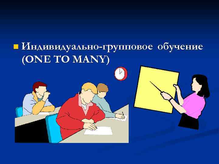 n Индивидуально-групповое (ONE ТО MANY) обучение 