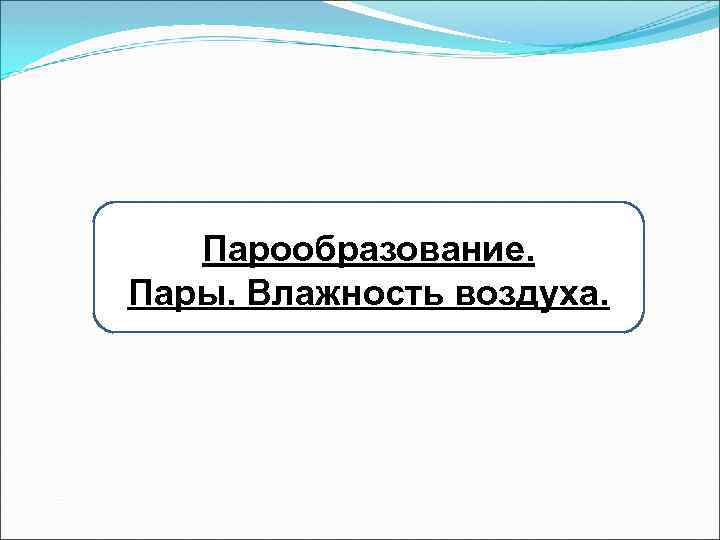 Парообразование. Пары. Влажность воздуха. 