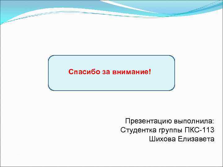Спасибо за внимание! Презентацию выполнила: Студентка группы ПКС-113 Шихова Елизавета 