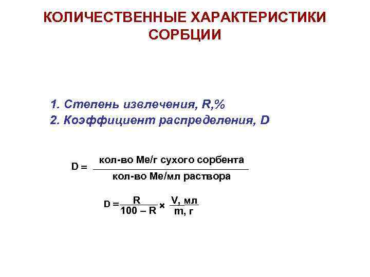 КОЛИЧЕСТВЕННЫЕ ХАРАКТЕРИСТИКИ СОРБЦИИ 1. Степень извлечения, R, % 2. Коэффициент распределения, D D кол-во