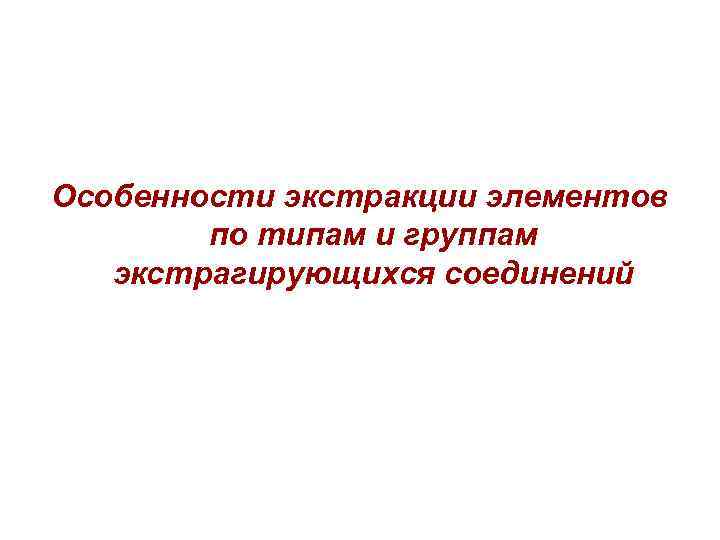 Особенности экстракции элементов по типам и группам экстрагирующихся соединений 