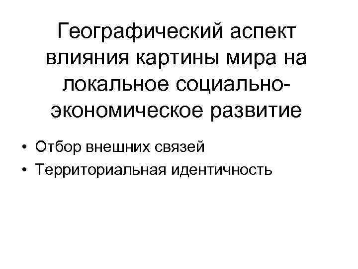 Географический аспект влияния картины мира на локальное социальноэкономическое развитие • Отбор внешних связей •