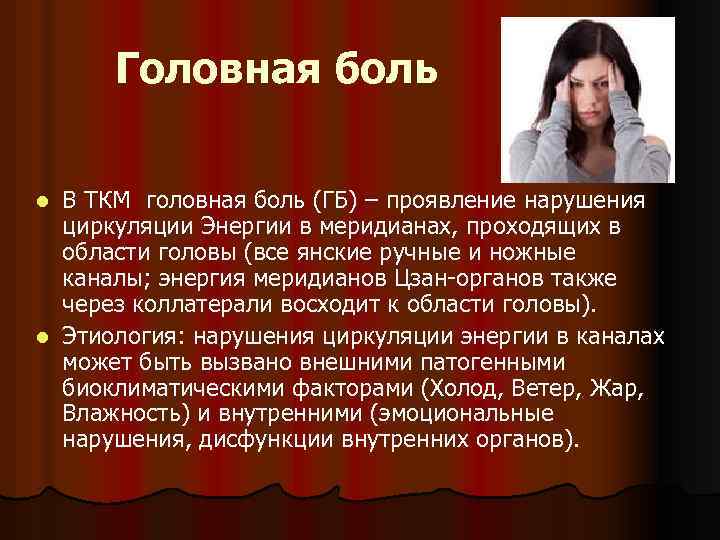 Головная боль В ТКМ головная боль (ГБ) – проявление нарушения циркуляции Энергии в меридианах,