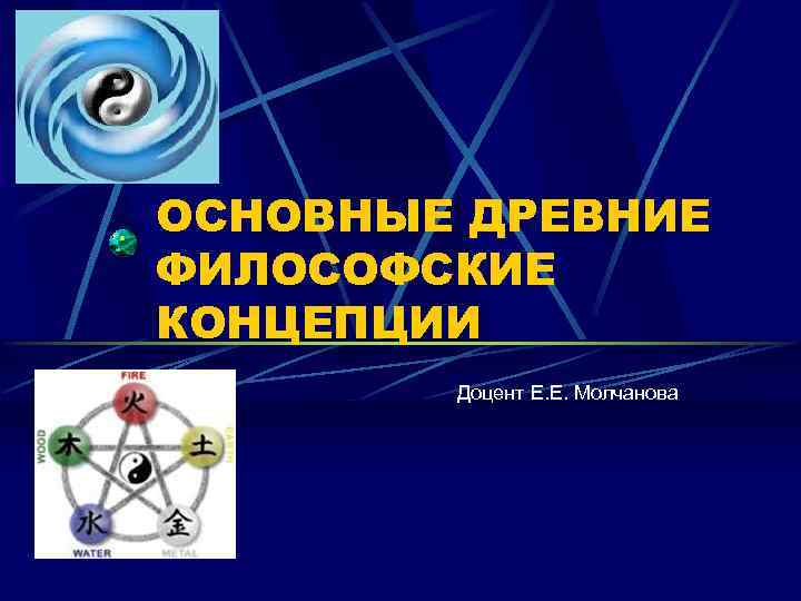 ОСНОВНЫЕ ДРЕВНИЕ ФИЛОСОФСКИЕ КОНЦЕПЦИИ Доцент Е. Е. Молчанова 