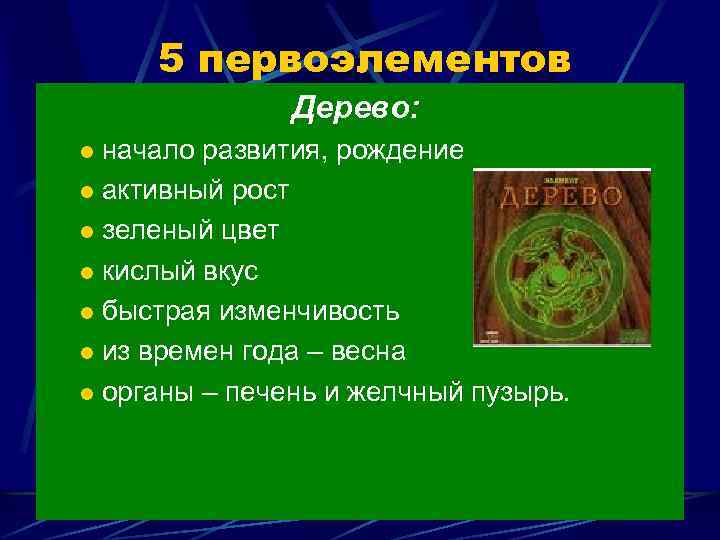5 первоэлементов Дерево: начало развития, рождение l активный рост l зеленый цвет l кислый