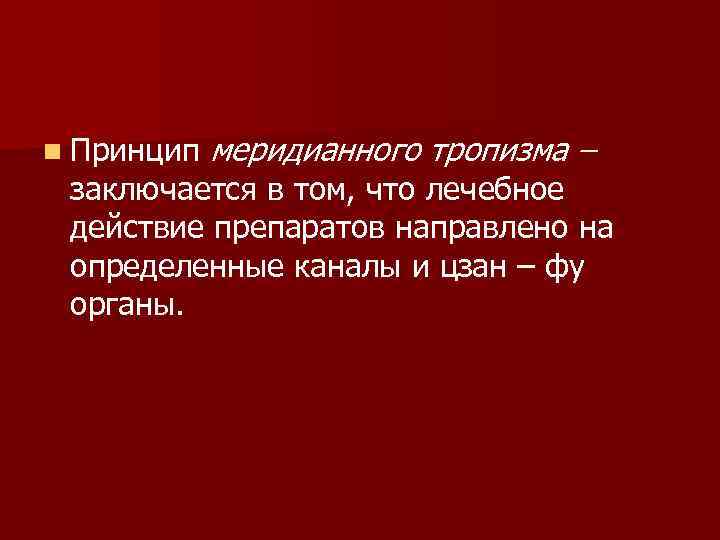 n Принцип меридианного тропизма – заключается в том, что лечебное действие препаратов направлено на