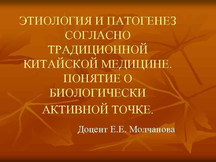 ЭТИОЛОГИЯ И ПАТОГЕНЕЗ СОГЛАСНО ТРАДИЦИОННОЙ КИТАЙСКОЙ МЕДИЦИНЕ. ПОНЯТИЕ О БИОЛОГИЧЕСКИ АКТИВНОЙ ТОЧКЕ. Доцент Е.