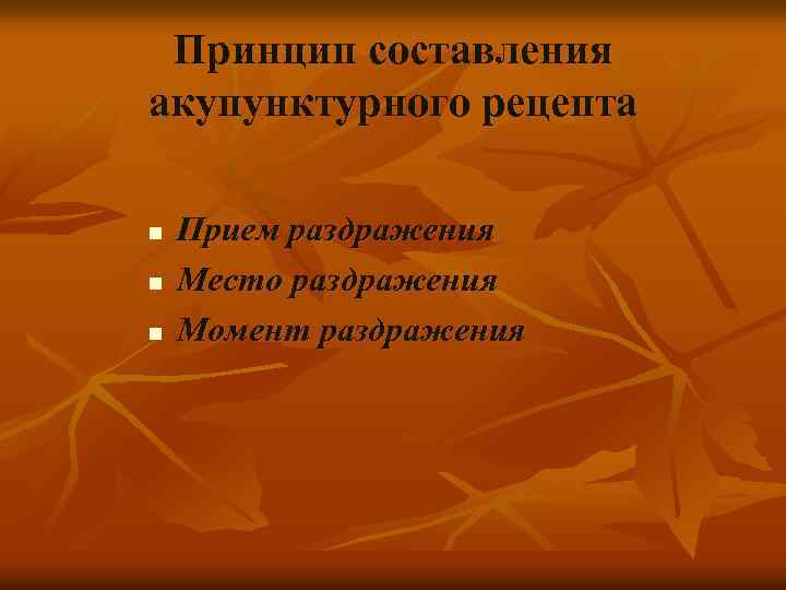 Принцип составления акупунктурного рецепта n n n Прием раздражения Место раздражения Момент раздражения 