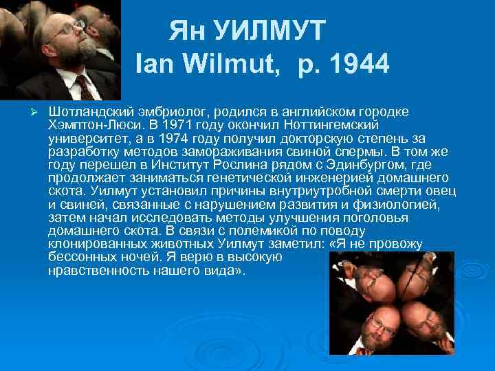 Ян УИЛМУТ Ian Wilmut, р. 1944 Ø Шотландский эмбриолог, родился в английском городке Хэмптон-Люси.