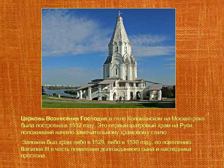 Церковь Вознесения Господня в селе Коломенском на Москве-реке была построена в 1532 году. Это