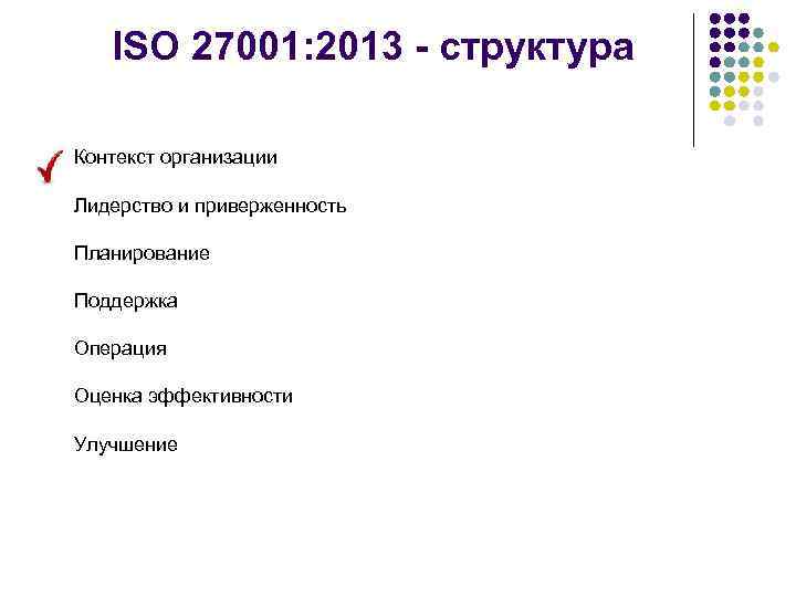 ISO 27001: 2013 - структура Контекст организации Лидерство и приверженность Планирование Поддержка Операция Оценка