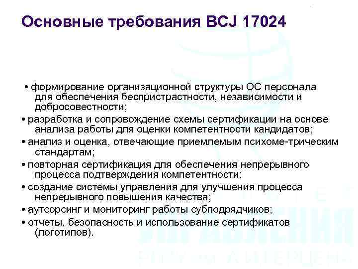 Основные требования BCJ 17024 • формирование организационной структуры ОС персонала для обеспечения беспристрастности, независимости