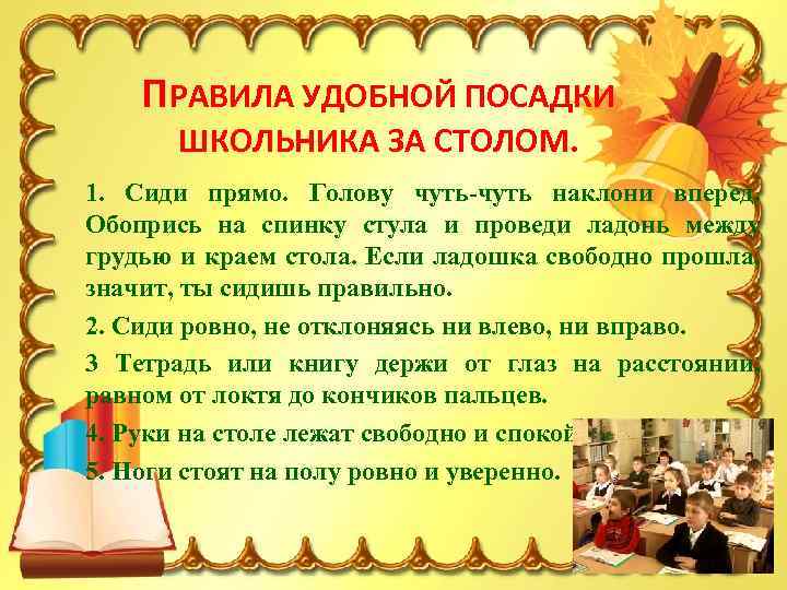 ПРАВИЛА УДОБНОЙ ПОСАДКИ ШКОЛЬНИКА ЗА СТОЛОМ. 1. Сиди прямо. Голову чуть-чуть наклони вперед. Обопрись
