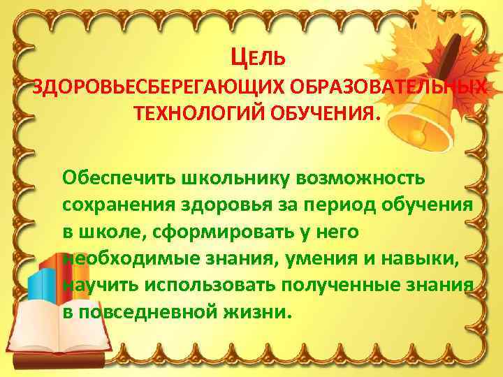 ЦЕЛЬ ЗДОРОВЬЕСБЕРЕГАЮЩИХ ОБРАЗОВАТЕЛЬНЫХ ТЕХНОЛОГИЙ ОБУЧЕНИЯ. Обеспечить школьнику возможность сохранения здоровья за период обучения в