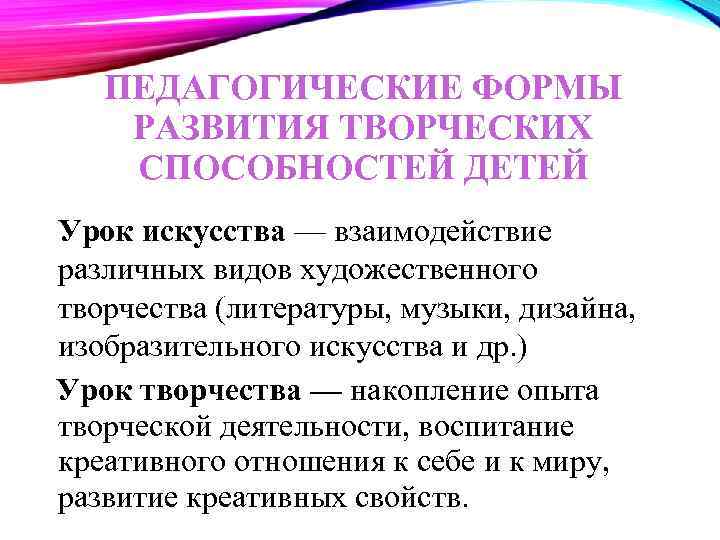 ПЕДАГОГИЧЕСКИЕ ФОРМЫ РАЗВИТИЯ ТВОРЧЕСКИХ СПОСОБНОСТЕЙ ДЕТЕЙ Урок искусства — взаимодействие различных видов художественного творчества