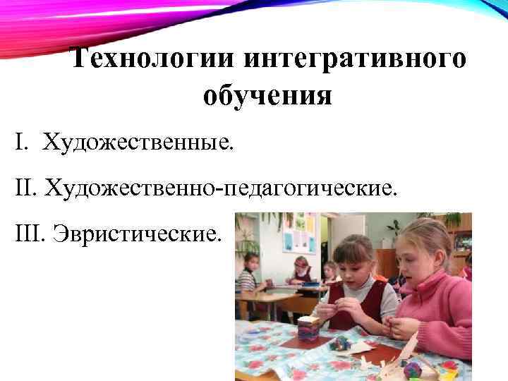 Технологии интегративного обучения I. Художественные. II. Художественно-педагогические. III. Эвристические. 
