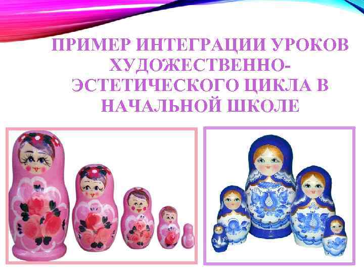 ПРИМЕР ИНТЕГРАЦИИ УРОКОВ ХУДОЖЕСТВЕННОЭСТЕТИЧЕСКОГО ЦИКЛА В НАЧАЛЬНОЙ ШКОЛЕ 