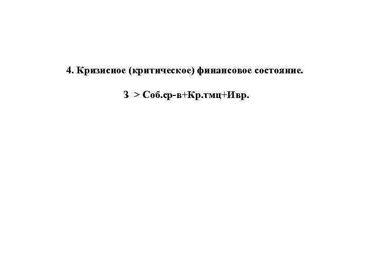 4. Кризисное (критическое) финансовое состояние. З > Cоб. ср в+Кр. тмц+Ивр. 