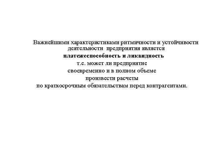 Важнейшими характеристиками ритмичности и устойчивости деятельности предприятия является платежеспособность и ликвидность т. е. может