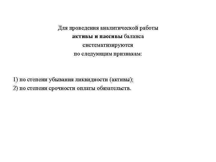 Для проведения аналитической работы активы и пассивы баланса систематизируются по следующим признакам: 1) по