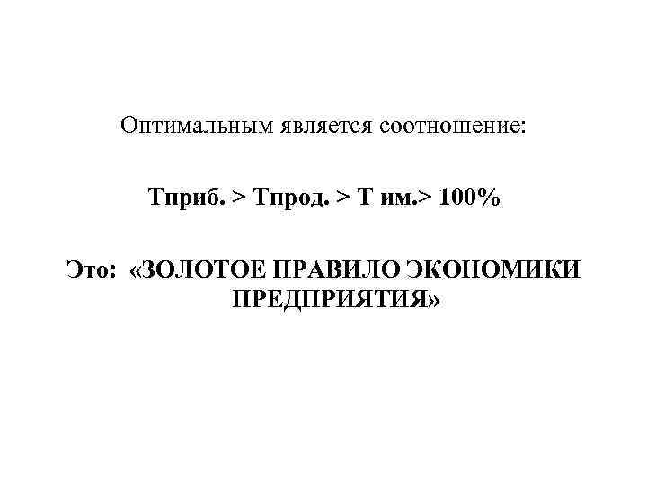 Оптимальным является соотношение: Тприб. > Тпрод. > Т им. > 100% Это: «ЗОЛОТОЕ ПРАВИЛО