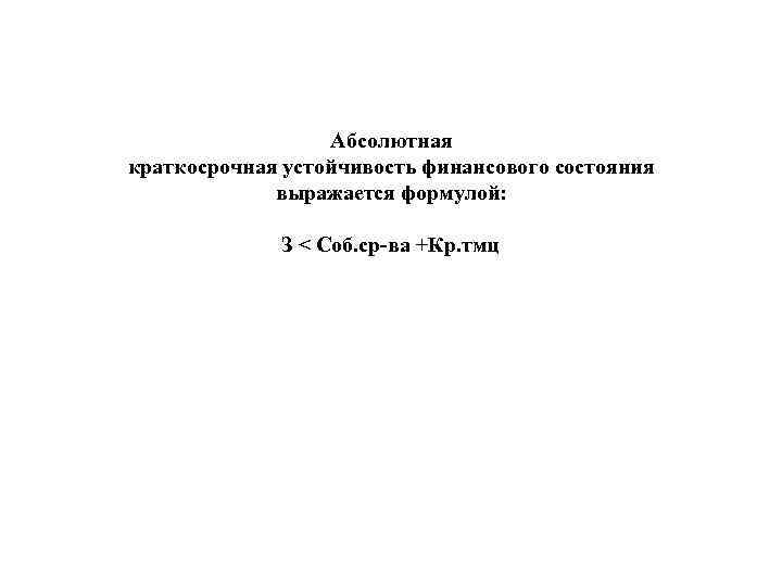 Абсолютная краткосрочная устойчивость финансового состояния выражается формулой: З < Соб. ср ва +Кр. тмц