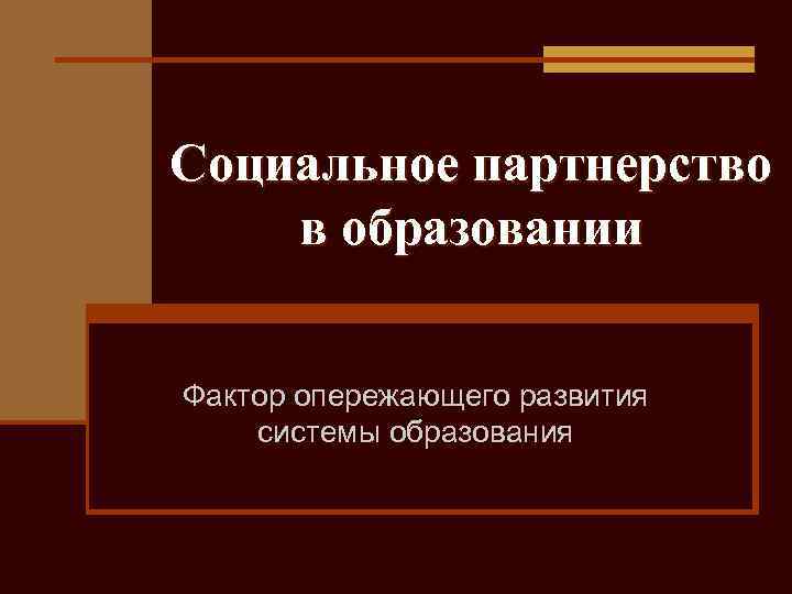 Социальное партнерство в образовании Фактор опережающего развития системы образования 