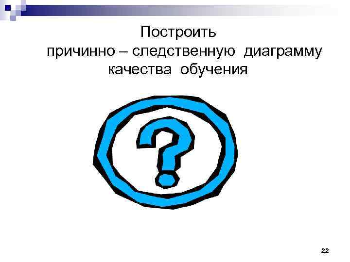 Построить причинно – следственную диаграмму качества обучения 22 