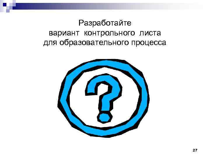 Разработайте вариант контрольного листа для образовательного процесса 27 