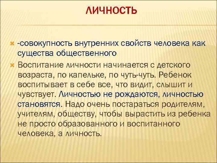  ЛИЧНОСТЬ -совокупность внутренних свойств человека как существа общественного. Воспитание личности начинается с детского