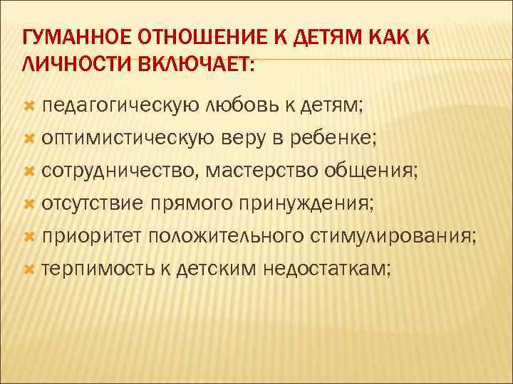 ГУМАННОЕ ОТНОШЕНИЕ К ДЕТЯМ КАК К ЛИЧНОСТИ ВКЛЮЧАЕТ: педагогическую любовь к детям; оптимистическую веру