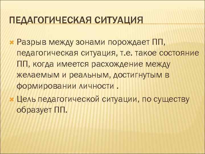 ПЕДАГОГИЧЕСКАЯ СИТУАЦИЯ Разрыв между зонами порождает ПП, педагогическая ситуация, т. е. такое состояние ПП,