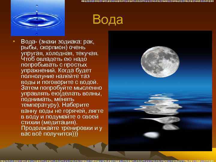 Вода • Вода- (знаки зодиака: рак, рыбы, скорпион) очень упругая, холодная, текучая. Чтоб овладеть