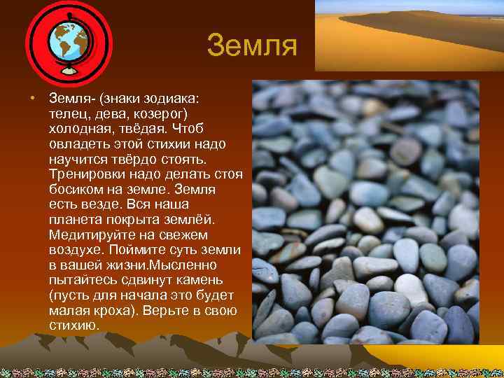 Земля • Земля- (знаки зодиака: телец, дева, козерог) холодная, твёдая. Чтоб овладеть этой стихии