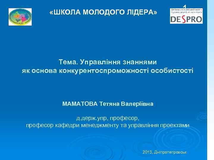  «ШКОЛА МОЛОДОГО ЛІДЕРА» 1 Тема. Управління знаннями як основа конкурентоспроможності особистості МАМАТОВА Тетяна